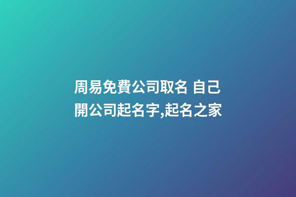 周易免費公司取名 自己開公司起名字,起名之家